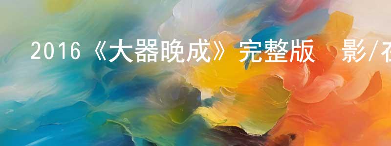 程志斌發布2016《大器晚成》完整版電影/在線觀看/百度云-美劇天堂